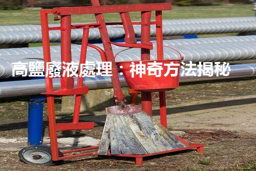 高鹽廢液處理：神奇方法揭秘，廢液變寶藏？